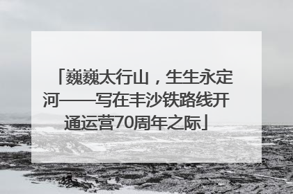 巍巍太行山，生生永定河——写在丰沙铁路线开通运营70周年之际