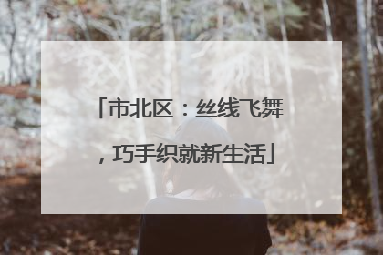 市北区：丝线飞舞，巧手织就新生活
