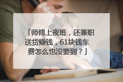 师傅上夜班，还兼职送货赚钱，61块钱车费怎么也没要到？