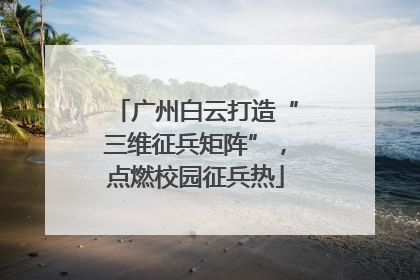 广州白云打造“三维征兵矩阵”，点燃校园征兵热