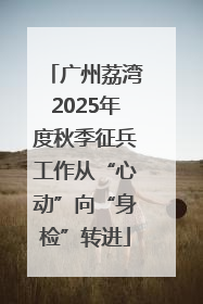 广州荔湾2025年度秋季征兵工作从“心动”向“身检”转进