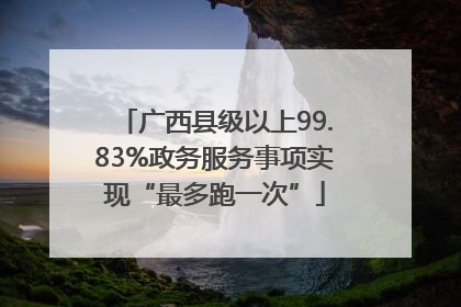 广西县级以上99.83%政务服务事项实现“最多跑一次”