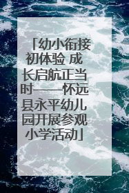 幼小衔接初体验 成长启航正当时——怀远县永平幼儿园开展参观小学活动