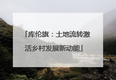 库伦旗：土地流转激活乡村发展新动能