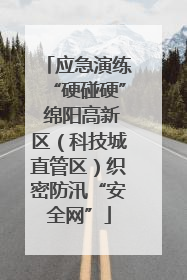 应急演练“硬碰硬” 绵阳高新区（科技城直管区）织密防汛“安全网”