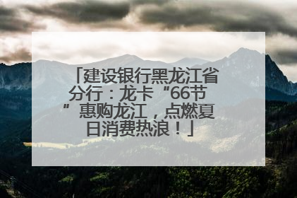 建设银行黑龙江省分行：龙卡“66节”惠购龙江，点燃夏日消费热浪！