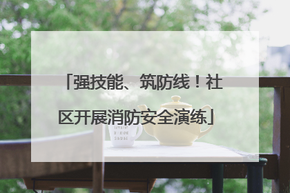 强技能、筑防线！社区开展消防安全演练