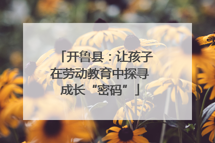 开鲁县：让孩子在劳动教育中探寻成长“密码”