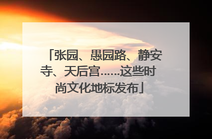 张园、愚园路、静安寺、天后宫……这些时尚文化地标发布