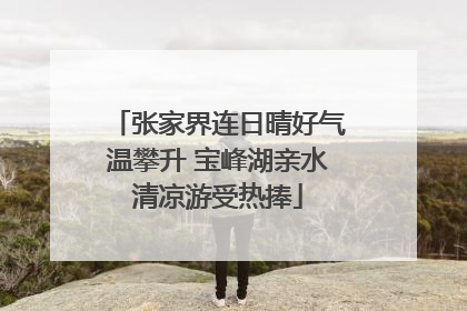 张家界连日晴好气温攀升 宝峰湖亲水清凉游受热捧
