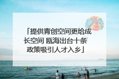 提供青创空间更给成长空间 瓯海出台十条政策吸引人才入乡