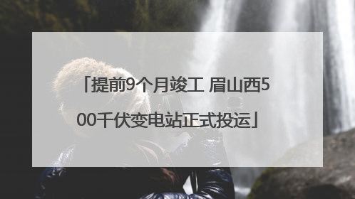 提前9个月竣工 眉山西500千伏变电站正式投运