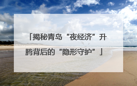 揭秘青岛“夜经济”升腾背后的“隐形守护”