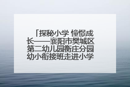 探秘小学 憧憬成长——襄阳市樊城区第二幼儿园衡庄分园幼小衔接班走进小学开展参观体验活动
