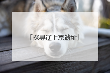探寻辽上京遗址