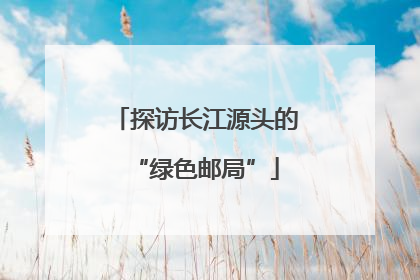 探访长江源头的“绿色邮局”
