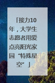 接力10年，大学生志愿者用爱点亮阳光家园“特殊星空”