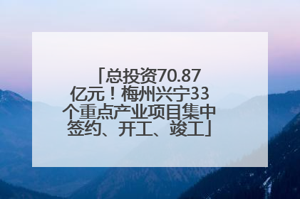 总投资70.87亿元！梅州兴宁33个重点产业项目集中签约、开工、竣工