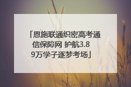 恩施联通织密高考通信保障网 护航3.89万学子逐梦考场