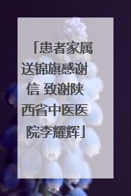 患者家属送锦旗感谢信 致谢陕西省中医医院李耀辉