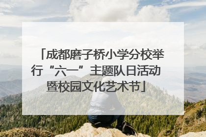 成都磨子桥小学分校举行“六一”主题队日活动暨校园文化艺术节