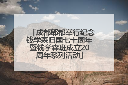 成都郫都举行纪念钱学森归国七十周年暨钱学森班成立20周年系列活动