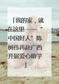 我的家，就在这里——“中国好人”陈树伟再赴广西开展爱心助学