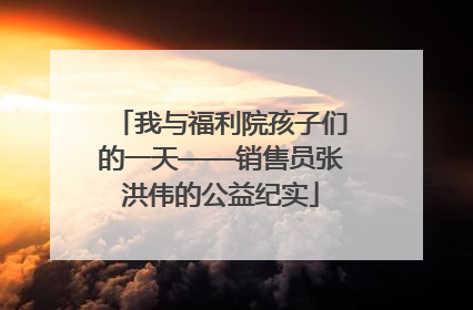 我与福利院孩子们的一天——销售员张洪伟的公益纪实