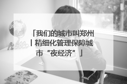 我们的城市叫郑州丨精细化管理保障城市“夜经济”