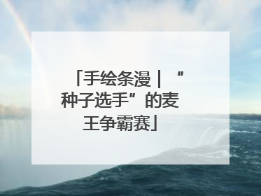 手绘条漫｜“种子选手”的麦王争霸赛