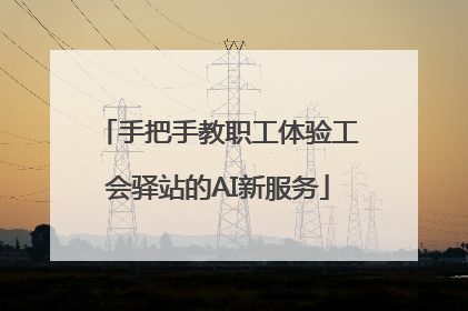 手把手教职工体验工会驿站的AI新服务