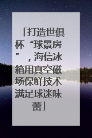 打造世俱杯“球景房”，海信冰箱用真空磁场保鲜技术满足球迷味蕾