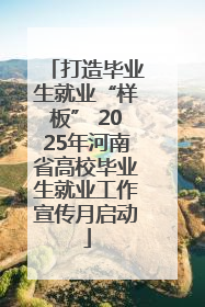 打造毕业生就业“样板” 2025年河南省高校毕业生就业工作宣传月启动