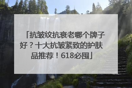 抗皱纹抗衰老哪个牌子好？十大抗皱紧致的护肤品推荐！618必囤