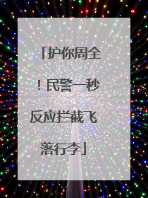 护你周全！民警一秒反应拦截飞落行李