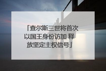 查尔斯三世将首次以国王身份访加 释放坚定主权信号