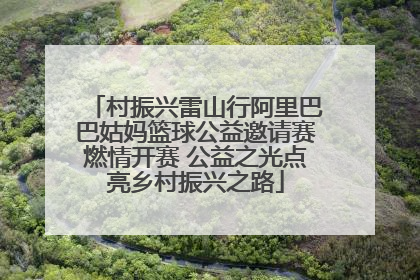 村振兴雷山行阿里巴巴姑妈篮球公益邀请赛燃情开赛 公益之光点亮乡村振兴之路