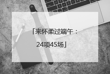 来怀柔过端午：24项45场