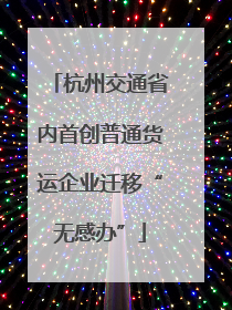 杭州交通省内首创普通货运企业迁移“无感办”