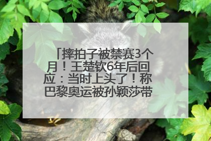 摔拍子被禁赛3个月！王楚钦6年后回应：当时上头了！称巴黎奥运被孙颖莎带着打，搭档8年“一个眼神就能懂”