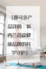 摩可多产品详情：新西兰高端健康品牌的科学守护