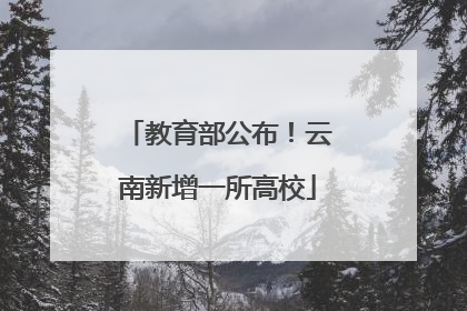 教育部公布！云南新增一所高校