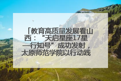 教育高质量发展看山西：“天启星座17星—行知号”成功发射，太原师范学院以行动践行行知精神