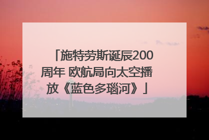 施特劳斯诞辰200周年 欧航局向太空播放《蓝色多瑙河》