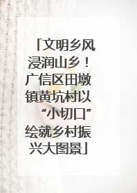 文明乡风浸润山乡！广信区田墩镇黄坑村以“小切口”绘就乡村振兴大图景
