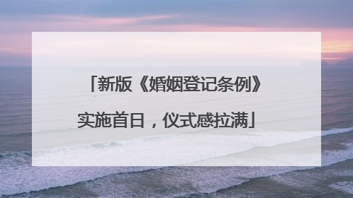 新版《婚姻登记条例》实施首日，仪式感拉满
