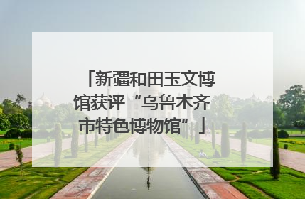 新疆和田玉文博馆获评“乌鲁木齐市特色博物馆”
