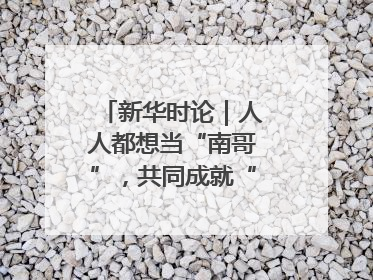 新华时论｜人人都想当“南哥”，共同成就“苏大强”