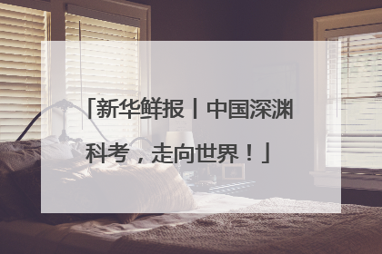 新华鲜报丨中国深渊科考，走向世界！