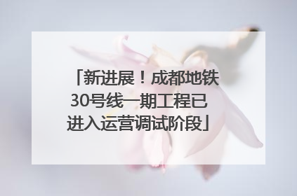 新进展！成都地铁30号线一期工程已进入运营调试阶段
